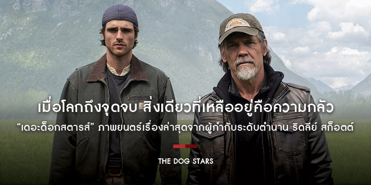 เมื่อโลกถึงจุดจบ สิ่งเดียวที่เหลืออยู่คือความกลัว “The Dog Stars เดอะด็อกสตารส์” ภาพยนตร์เรื่องล่าสุดจากผู้กำกับระดับตำนาน ริดลีย์ สก็อตต์ 